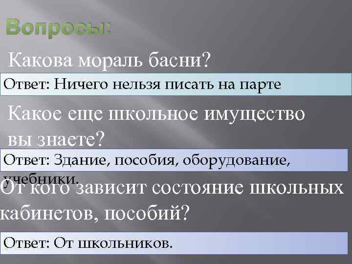 Вопросы: Какова мораль басни? Ответ: Ничего нельзя писать на парте Какое еще школьное имущество