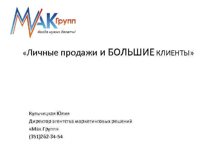  «Личные продажи и БОЛЬШИЕ КЛИЕНТЫ» Кульчицкая Юлия Директор агентства маркетинговых решений «Мак Групп»