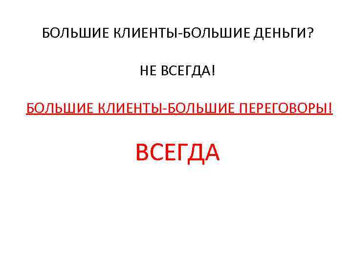 БОЛЬШИЕ КЛИЕНТЫ-БОЛЬШИЕ ДЕНЬГИ? НЕ ВСЕГДА! БОЛЬШИЕ КЛИЕНТЫ-БОЛЬШИЕ ПЕРЕГОВОРЫ! ВСЕГДА 