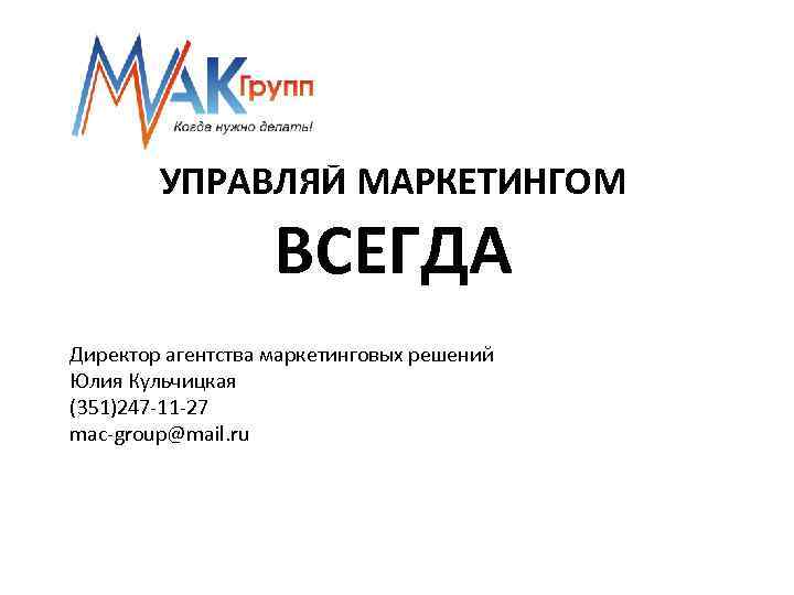 УПРАВЛЯЙ МАРКЕТИНГОМ ВСЕГДА Директор агентства маркетинговых решений Юлия Кульчицкая (351)247 -11 -27 mac-group@mail. ru
