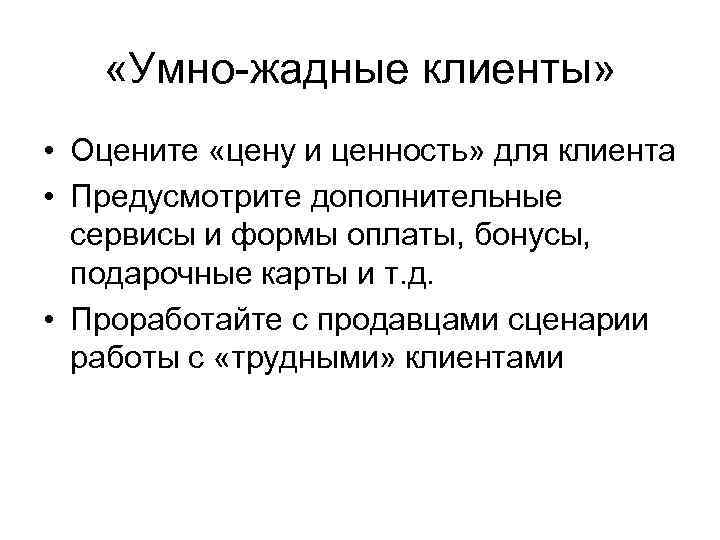  «Умно-жадные клиенты» • Оцените «цену и ценность» для клиента • Предусмотрите дополнительные сервисы