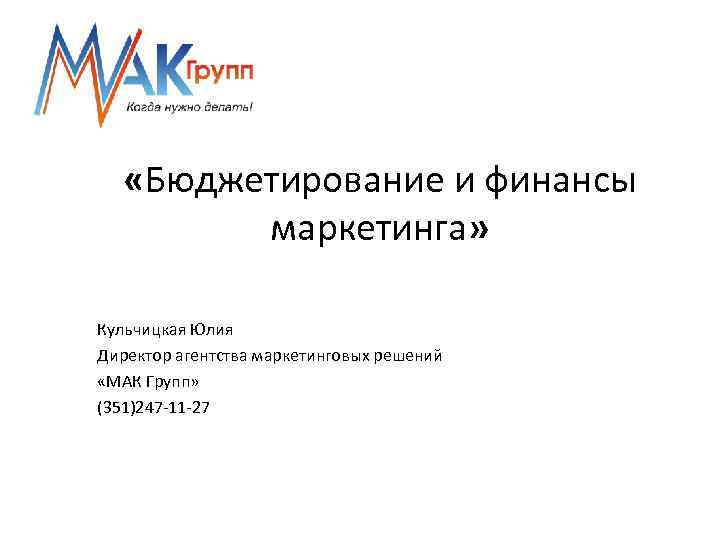  «Бюджетирование и финансы маркетинга» Кульчицкая Юлия Директор агентства маркетинговых решений «МАК Групп» (351)247
