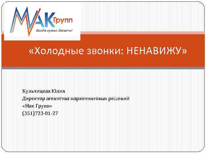  «Холодные звонки: НЕНАВИЖУ» Кульчицкая Юлия Директор агентства маркетинговых решений «Мак Групп» (351)723 -01