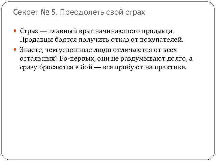 Секрет № 5. Преодолеть свой страх Страх — главный враг начинающего продавца. Продавцы боятся