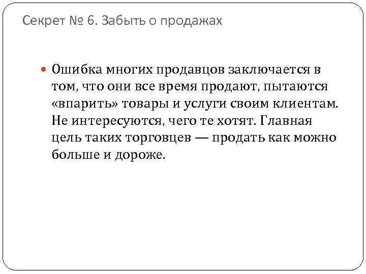 Секрет № 6. Забыть о продажах Ошибка многих продавцов заключается в том, что они