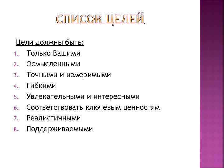 Цели должны быть: 1. Только Вашими 2. Осмысленными 3. Точными и измеримыми 4. Гибкими