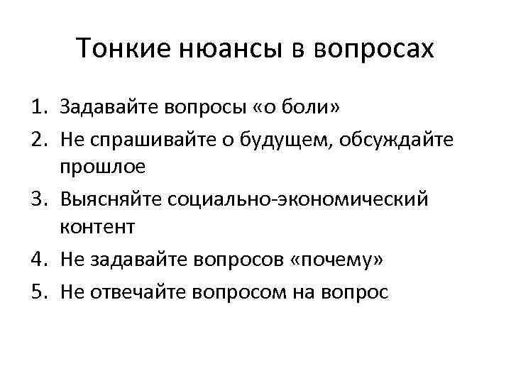 Тонкие нюансы в вопросах 1. Задавайте вопросы «о боли» 2. Не спрашивайте о будущем,