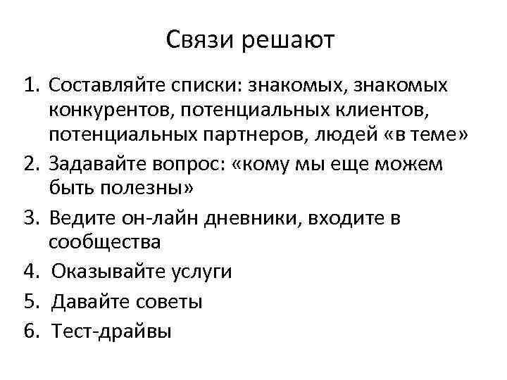 Связи решают 1. Составляйте списки: знакомых, знакомых конкурентов, потенциальных клиентов, потенциальных партнеров, людей «в