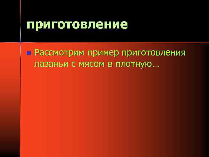 приготовление n Рассмотрим пример приготовления лазаньи с мясом в плотную… 