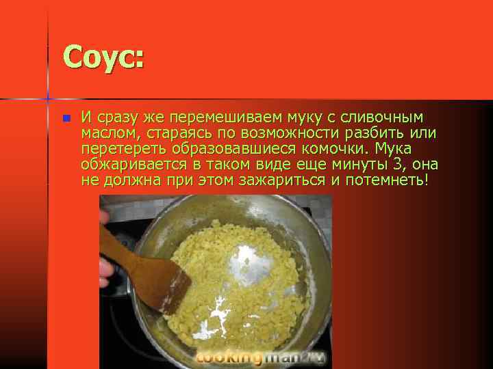 Соус: n И сразу же перемешиваем муку с сливочным маслом, стараясь по возможности разбить