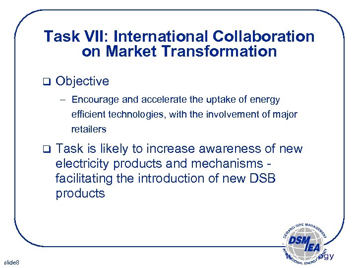 Task VII: International Collaboration on Market Transformation q Objective – Encourage and accelerate the