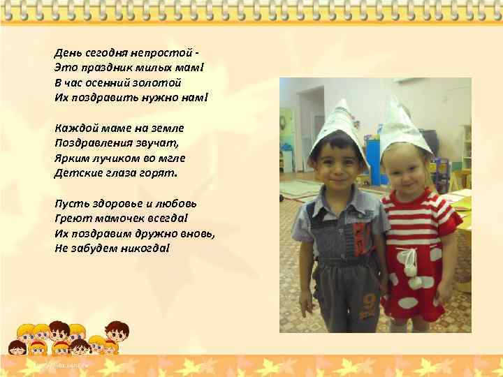 День сегодня непростой Это праздник милых мам! В час осенний золотой Их поздравить нужно