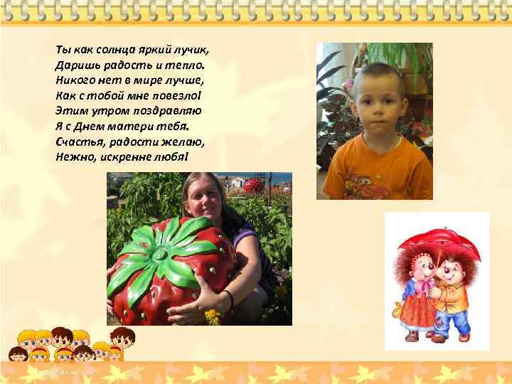 Ты как солнца яркий лучик, Даришь радость и тепло. Никого нет в мире лучше,