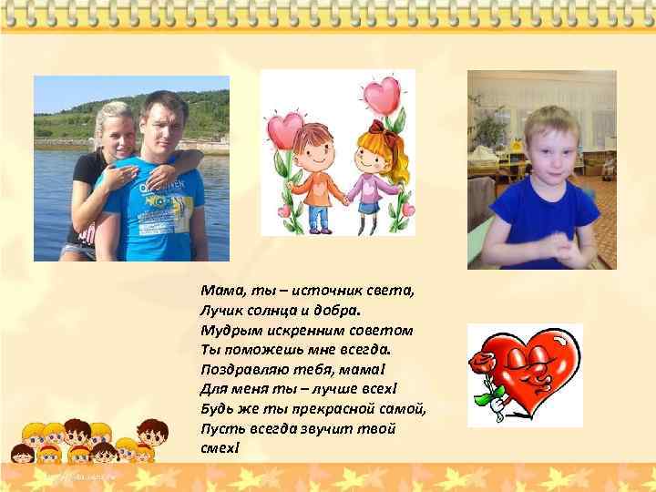 Мама, ты – источник света, Лучик солнца и добра. Мудрым искренним советом Ты поможешь