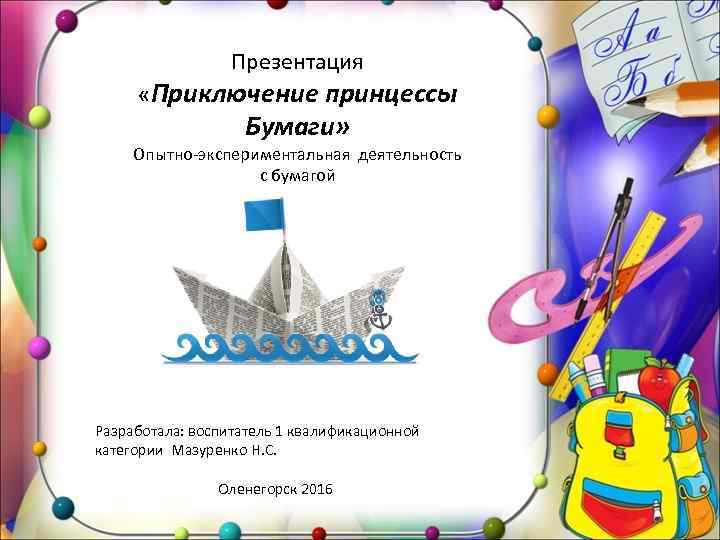 Презентация «Приключение принцессы Бумаги» Опытно-экспериментальная деятельность с бумагой Разработала: воспитатель 1 квалификационной категории Мазуренко