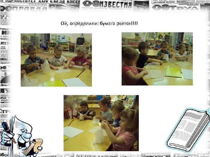 Ой, определили: бумага рвется!!!! А мы определили, что бумага рвется! 