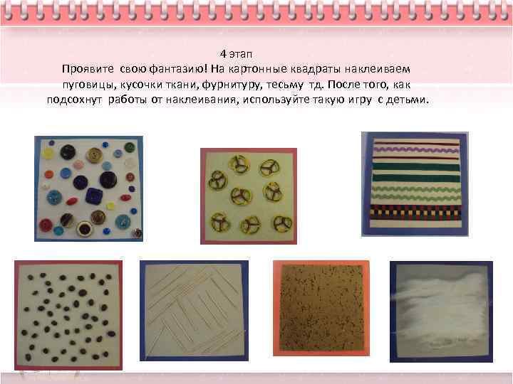 4 этап Проявите свою фантазию! На картонные квадраты наклеиваем пуговицы, кусочки ткани, фурнитуру, тесьму