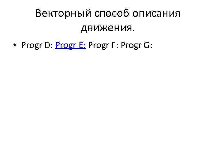 Векторный способ описания движения. • Progr D: Progr E: Progr F: Progr G: 