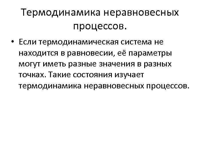 Термодинамика неравновесных процессов. • Если термодинамическая система не находится в равновесии, её параметры могут