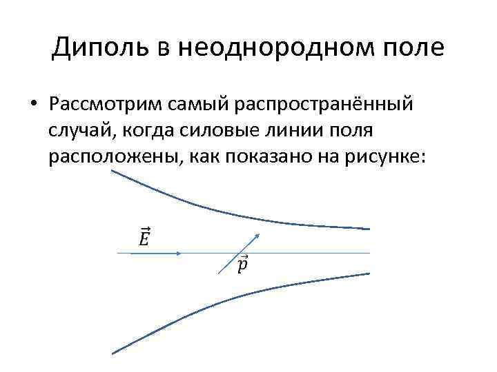 Диполь в неоднородном поле • Рассмотрим самый распространённый случай, когда силовые линии поля расположены,