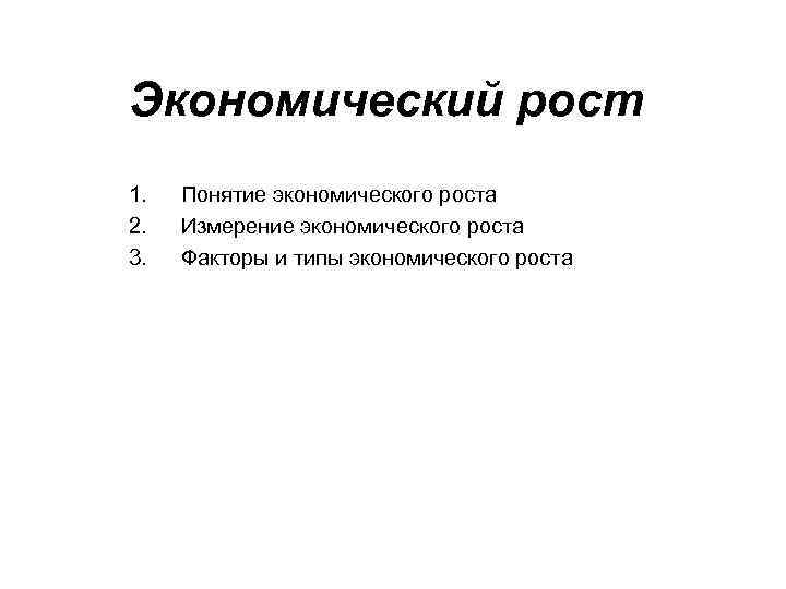 Экономический рост 1. 2. 3. Понятие экономического роста Измерение экономического роста Факторы и типы