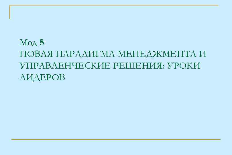 Мод 5 НОВАЯ ПАРАДИГМА МЕНЕДЖМЕНТА И УПРАВЛЕНЧЕСКИЕ РЕШЕНИЯ: УРОКИ ЛИДЕРОВ 