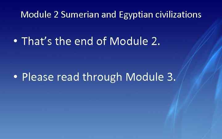 Module 2 Sumerian and Egyptian civilizations • That’s the end of Module 2. •