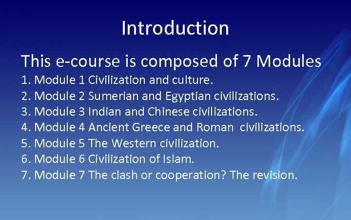 Introduction This e-course is composed of 7 Modules 1. Module 1 Civilization and culture.