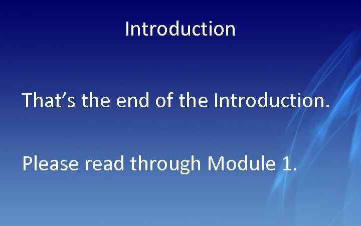 Introduction That’s the end of the Introduction. Please read through Module 1. 