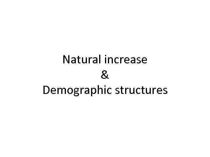 Natural increase & Demographic structures 