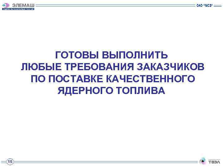 ГОТОВЫ ВЫПОЛНИТЬ ЛЮБЫЕ ТРЕБОВАНИЯ ЗАКАЗЧИКОВ ПО ПОСТАВКЕ КАЧЕСТВЕННОГО ЯДЕРНОГО ТОПЛИВА 15 