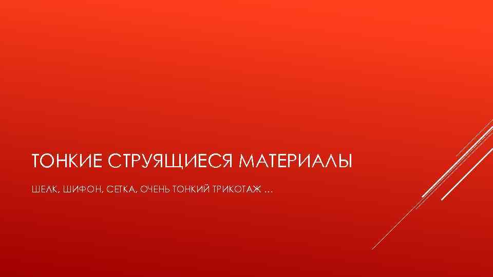 ТОНКИЕ СТРУЯЩИЕСЯ МАТЕРИАЛЫ ШЕЛК, ШИФОН, СЕТКА, ОЧЕНЬ ТОНКИЙ ТРИКОТАЖ … 