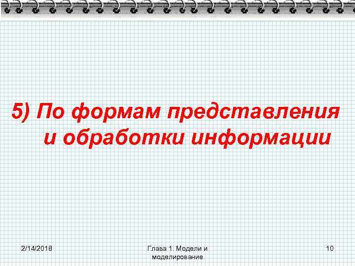 5) По формам представления и обработки информации 2/14/2018 Глава 1. Модели и моделирование 10