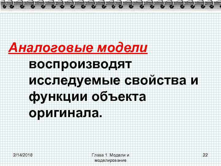 Аналоговые модели воспроизводят исследуемые свойства и функции объекта оригинала. 2/14/2018 Глава 1. Модели и