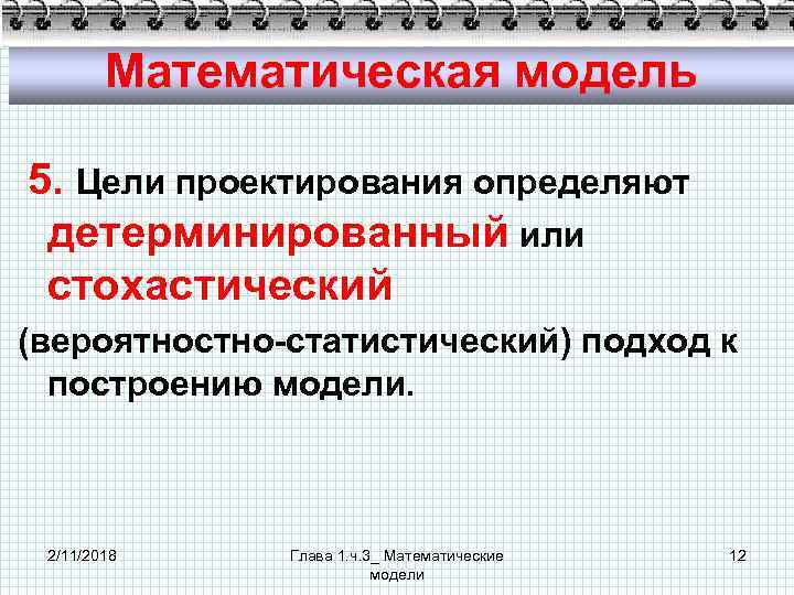 Математическая модель 5. Цели проектирования определяют детерминированный или стохастический (вероятностно-статистический) подход к построению модели.