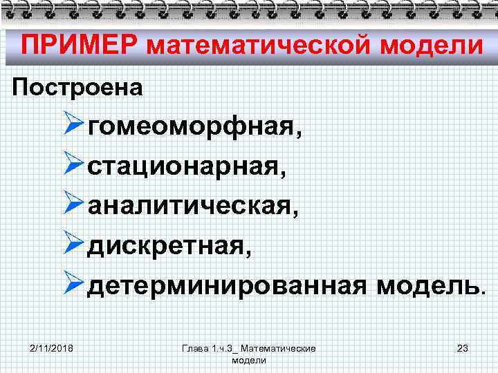 ПРИМЕР математической модели Построена Øгомеоморфная, Øстационарная, Øаналитическая, Øдискретная, Øдетерминированная модель. 2/11/2018 Глава 1. ч.