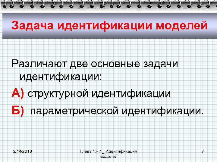 Задача идентификации моделей Различают две основные задачи идентификации: А) структурной идентификации Б) параметрической идентификации.