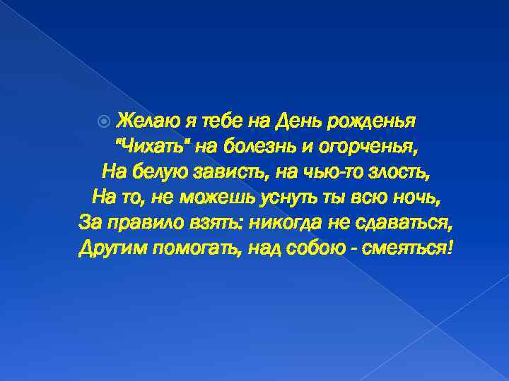 Желаю я тебе на День рожденья "Чихать" на болезнь и огорченья, На белую зависть,