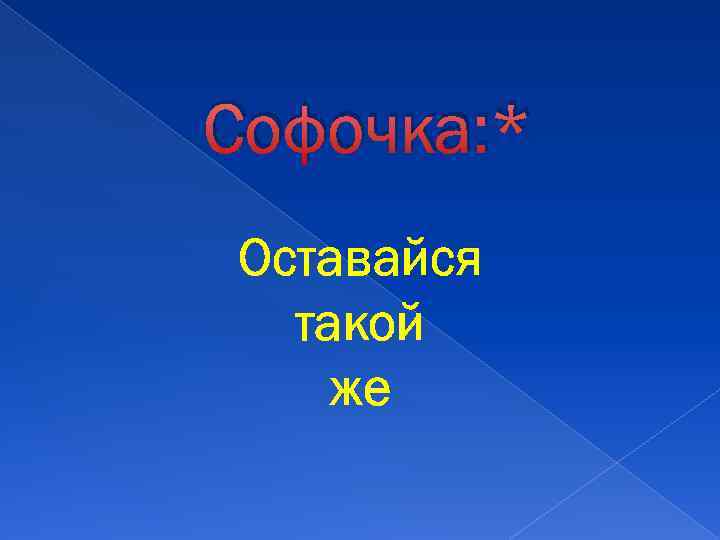 Софочка: * Оставайся такой же 