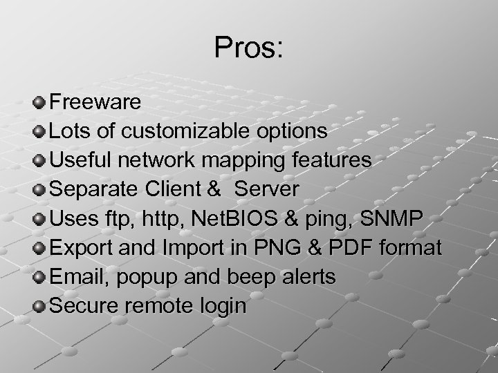 Pros: Freeware Lots of customizable options Useful network mapping features Separate Client & Server