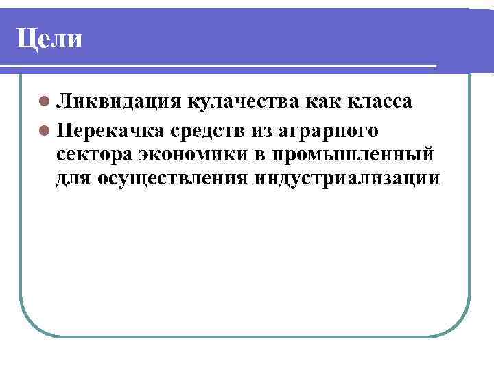 Цели l Ликвидация кулачества как класса l Перекачка средств из аграрного сектора экономики в