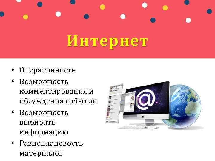 Интернет • Оперативность • Возможность комментирования и обсуждения событий • Возможность выбирать информацию •