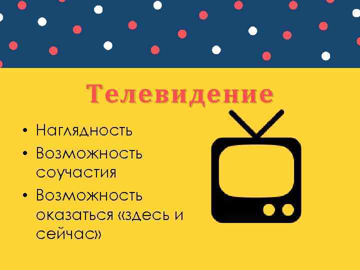 Телевидение • Наглядность • Возможность соучастия • Возможность оказаться «здесь и сейчас» 