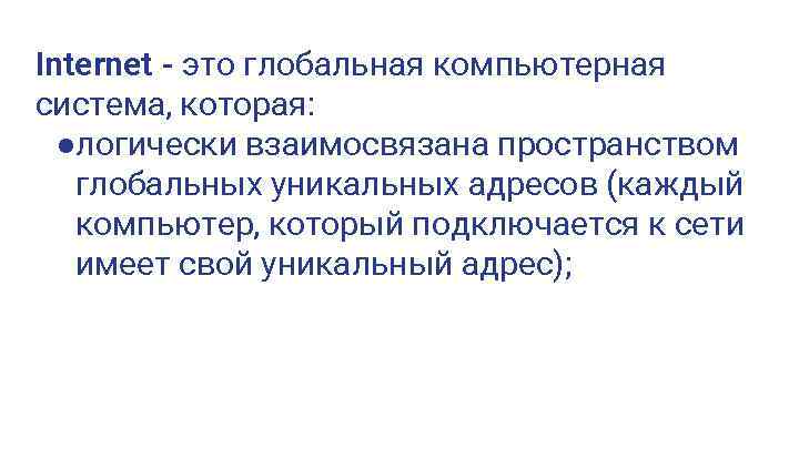 Internet - это глобальная компьютерная система, которая: ●логически взаимосвязана пространством глобальных уникальных адресов (каждый