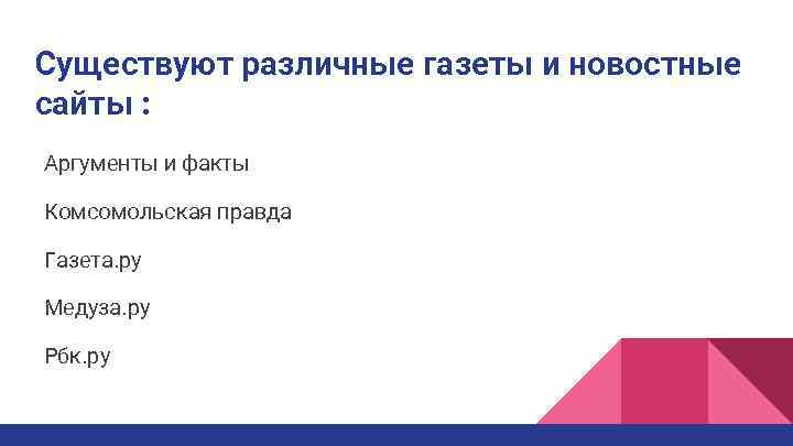 Существуют различные газеты и новостные сайты : Аргументы и факты Комсомольская правда Газета. ру