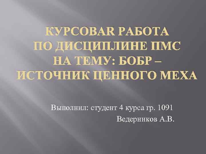 КУРСОВАЯ РАБОТА ПО ДИСЦИПЛИНЕ ПМС НА ТЕМУ: БОБР – ИСТОЧНИК ЦЕННОГО МЕХА Выполнил: студент