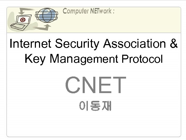 Internet Security Association & Key Management Protocol CNET 이동재 