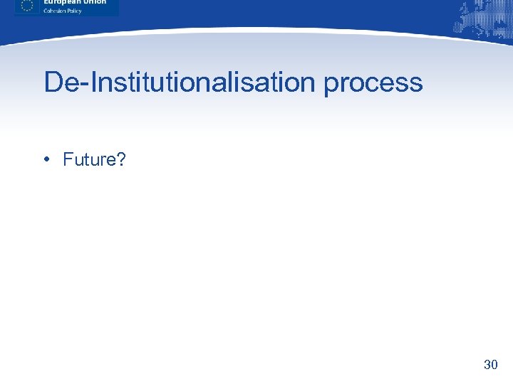De-Institutionalisation process • Future? 30 