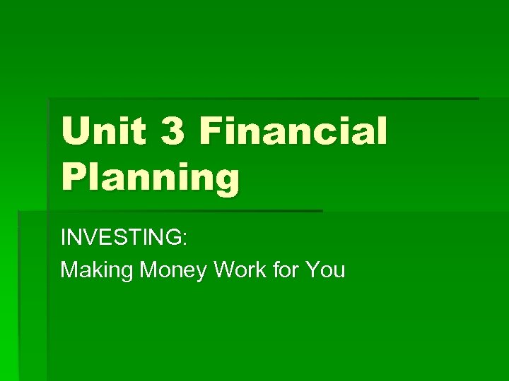 Unit 3 Financial Planning INVESTING: Making Money Work for You 