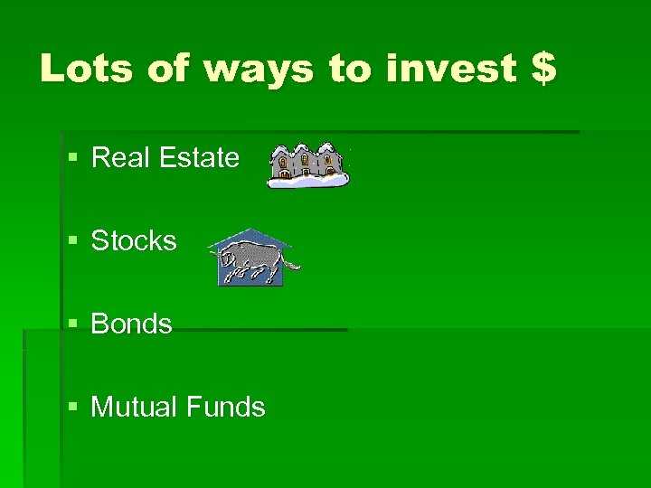 Lots of ways to invest $ § Real Estate § Stocks § Bonds §